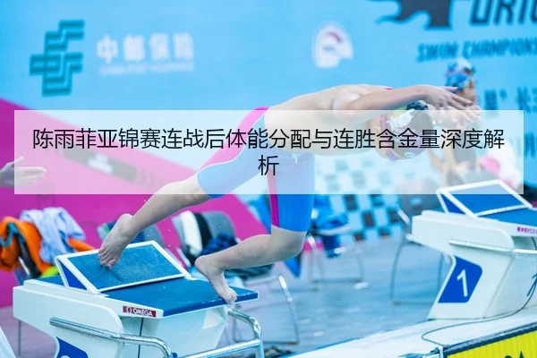 陈雨菲亚锦赛连战后体能分配与连胜含金量深度解析